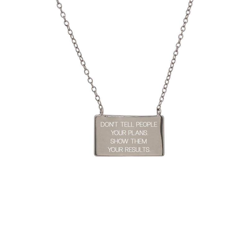 Front view of a sterling silver rectangular pendant with stationary chain engraved with the quote "DON'T TELL PEOPLE YOUR PLANS. SHOW THEM YOUR RESULTS.". Measures 18mm x 10mm with chain from 16" to 18".